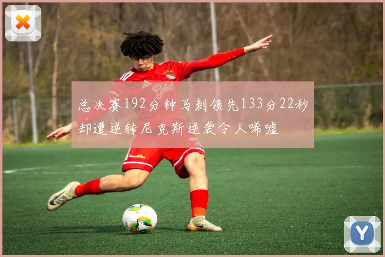总决赛192分钟马刺领先133分22秒却遭逆转尼克斯逆袭令人唏嘘
