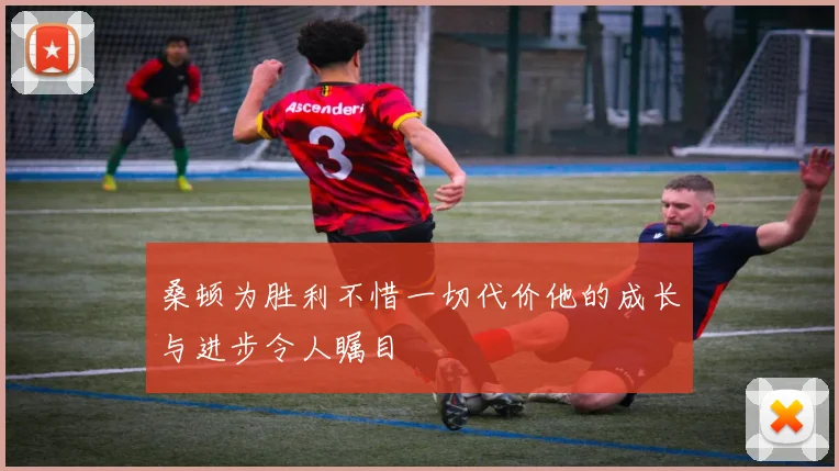 桑顿为胜利不惜一切代价他的成长与进步令人瞩目