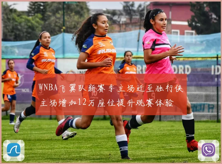 WNBA飞翼队新赛季主场迁至独行侠主场增加12万座位提升观赛体验