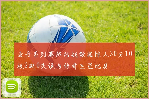麦丹系列赛终结战数据惊人30分10板2断0失误与传奇巨星比肩