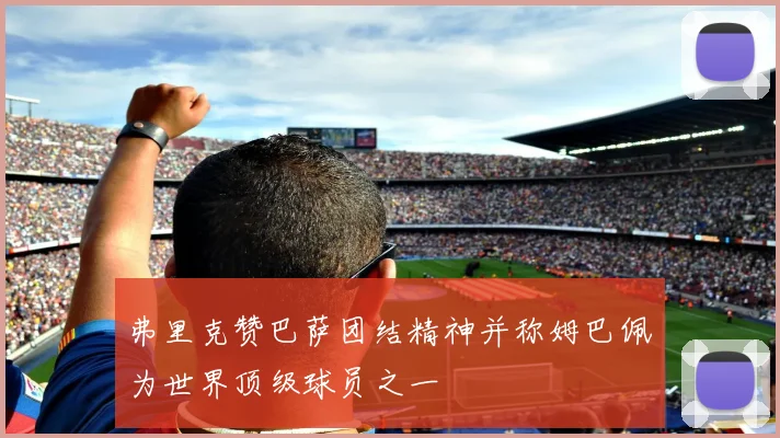 弗里克赞巴萨团结精神并称姆巴佩为世界顶级球员之一