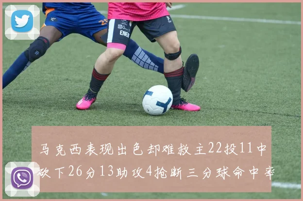 马克西表现出色却难救主22投11中砍下26分13助攻4抢断三分球命中率低迷